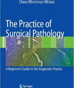 The Practice of Surgical Pathology A Beginner's Guide to the Diagnostic Process 1st edition by Diana Weedman Molavi ISBN 1489989226 978-1489989222