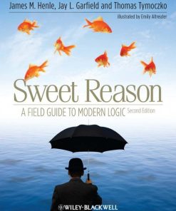 Sweet Reason A Field Guide to Modern Logic 2nd Edition by James Henle, Jay Garfield, Thomas Tymoczko ISBN 1444337150 978-1444337150