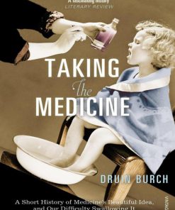 Taking the Medicine A Short History of Medicine's Beautiful Idea and our Difficulty Swallowing It