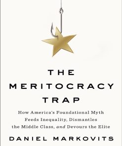The Meritocracy Trap How America's Foundational Myth Feeds Inequality Dismantles the Middle Class and Devours the Elite 1st edition by Daniel Markovits ISBN  0735221995 978-0735221994