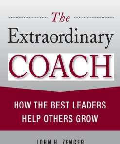 The Extraordinary Coach How the Best Leaders Help Others Grow 1st edition by John Zenger, Kathleen Stinnett ISBN 0071703403 9780071703406