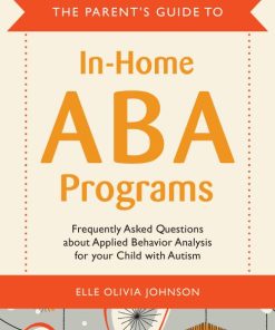 The Parent Guide to In Home ABA Programs Frequently Asked Questions about Applied Behavior Analysis for your Child with Autism 1st edition by Elle Olivia Johnson ISBN 1849059183 9781849059183