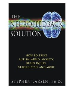 The Neurofeedback Solution How to Treat Autism, ADHD, Anxiety, Brain Injury, Stroke, PTSD, and More 1st edition by  Stephen Larsen ISBN 9781594773662, 1594773661