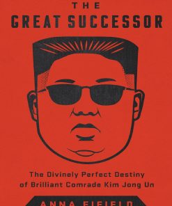 The Great Successor The Divinely Perfect Destiny of Brilliant Comrade Kim Jong Un 1st Edition by Anna Fifield 1541742508 9781541742505