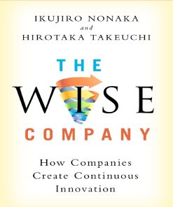 The Wise Company How Companies Create Continuous Innovation 1st edition by Ikujiro Nonaka, Hirotaka Takeuchi 9780190497026 0190497025
