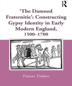 The Damned Fraternitie' Constructing Gypsy Identity in Early Modern England 1500 1700 1st edition By Frances Timbers ISBN 1032402536 9781032402536