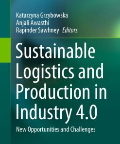 Sustainable Logistics and Production in Industry 4 0 New Opportunities and Challenges 1st edition by Katarzyna Grzybowska, Anjali Awasthi, Rapinder Sawhney ISBN 303033368X 978-3030333683