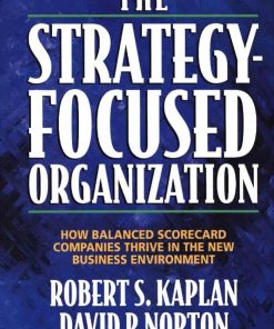 The Strategy Focused Organization How Balanced Scorecard Companies Thrive in the New Business Environment 1st edition by Robert Kaplan, David Norton ISBN 1422163559 9781422163559