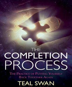 The Completion Process The Practice of Putting Yourself Back Together Again 1st edition by Teal Swan ISBN  9781401951450 1401951457