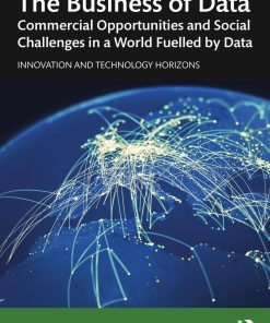 The Business of Data Commercial Opportunities and Social Challenges in a World Fuelled by Data 1st edition by Martin De Saulles ISBN 978-1138385665