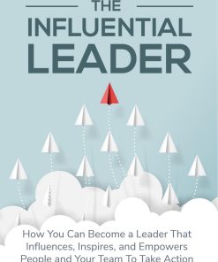 The Influential Leader How you can beccome a leader that influences inspires and empowers people and your team to take action 1st edition by Abhishek Bakshi