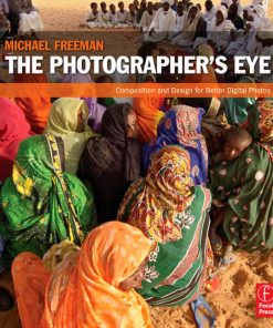 The Photographers Eye Composition and Design for Better Digital Photos 1st Edition by Michael Freeman ISBN 0240809343 978-0240809342