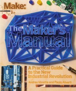The Maker's Manual A Practical Guide to the New Industrial Revolution 1st Edition by Paolo Aliverti, Andrea Maietta, Patrick Di Justo ISBN 1457193957 9781457193958