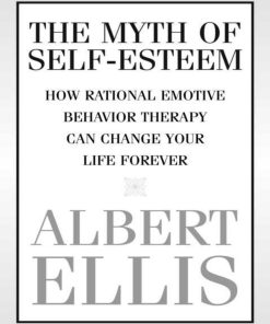 The Myth of Self esteem How Rational Emotive Behavior Therapy Can Change Your Life Forever 1st edition by Albert Ellis ISBN 1591023548 978-1591023548