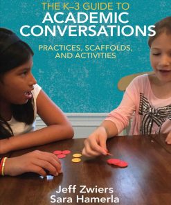 The K 3 Guide to Academic Conversations Practices Scaffolds and Activities 1st edition by Jeff Zwiers, Sara Hamerla ISBN 1506340463 9781506340463