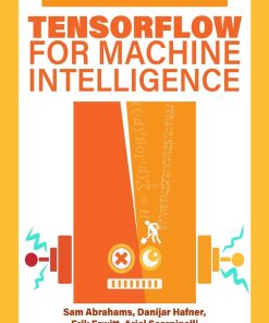 TensorFlow For Machine Intelligence A hands on introduction to learning algorithms 1st edition by Sam Abrahams, Danijar Hafner, Erik Erwitt, Ariel Scarpinelli ISBN 1939902452  978-1939902450