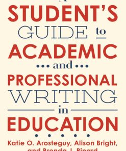 Student's Guide to Academic and Professional Writing in Education A Katie O. Arosteguy & Alison Bright & Brenda J. Rinard