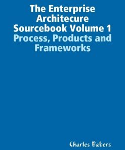 The Enterprise Architecure Sourcebook Volume 1 Process Products and Frameworks 2nd Edition by Charles Babers ISBN 1304058654 9781304058652