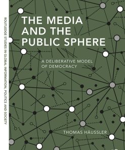 The Media and the Public Sphere A Deliberative Model of Democracy 1st edition by Thomas Häussler ISBN 9781351394567 1351394568