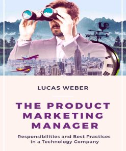 The  Product Marketing Manager Responsibilities and Best Practices in a Technology Company 1st Edition by Lucas Weber ISBN 1973317036 9781973317036