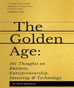 The Golden Age 101 Thoughts on Business Entrepreneurship Investing and Technology 1st edition by Peter Weishaupt ISBN 1696105765 978-1696105767