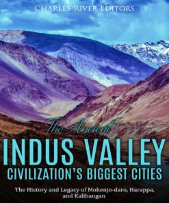 The Ancient Indus Valley Civilization’s Biggest Cities The History and Legacy of Mohenjo daro, Harappa, and Kalibangan 1st Edition by Charles River Editors ISBN 1678562890 978-1678562892