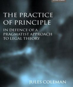 The Practice of Principle In Defence of a Pragmatist ApproachLegal Theory Clarendon Law Lectures 1st edition by Jules Coleman 0199264120 9780199264124