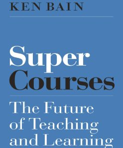 Super Courses The Future of Teaching and Learning Ken Bain Ken Bain