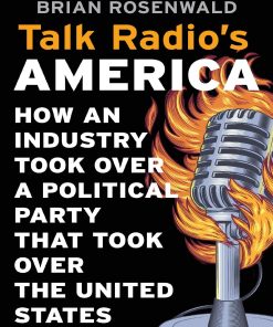 Talk Radios America How an Industry Took over a Politicarty That Took over the United States Rosenwald Brian