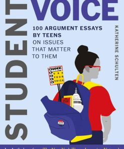 Student Voice 100 Argument Essays by Teens on Issues That Matter to Them Katherine Schulten