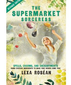 Supermarket Sorceress Spells Charms and Enchantments Using Eay Ingredients to Make Your Wishes Come True The Lexa Roséan