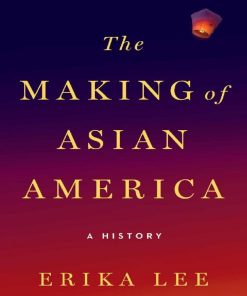 The Making of Asian America A History 1st edition by Erika Lee ISBN 1476739412 978-1476739410