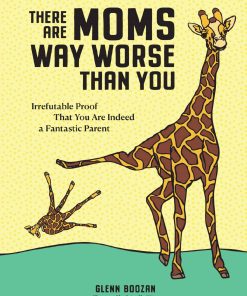 There Are Moms Way Worse Than You Irrefutable Proof That You Are Indeed a Fantastic Parent 1st edition by Glenn Boozan ISBN 1523517948  9781523517947