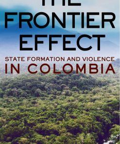 The Frontier Effect State Formation and Violence in Colombia 1st edition by Teo Ballve 9781501747557 150174755X