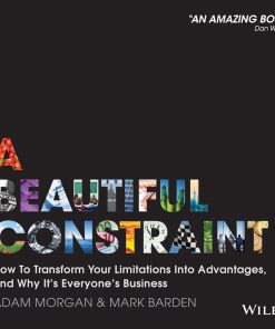 A Beautiful Constraint How To Transform Your Limitations Into Advantages 1st edition by Adam Morgan, Mark Barden ISBN 1118899014 978-1118899014